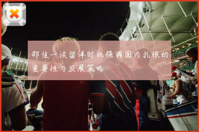 邵佳一谈留洋时机强调国内扎根的重要性与发展策略