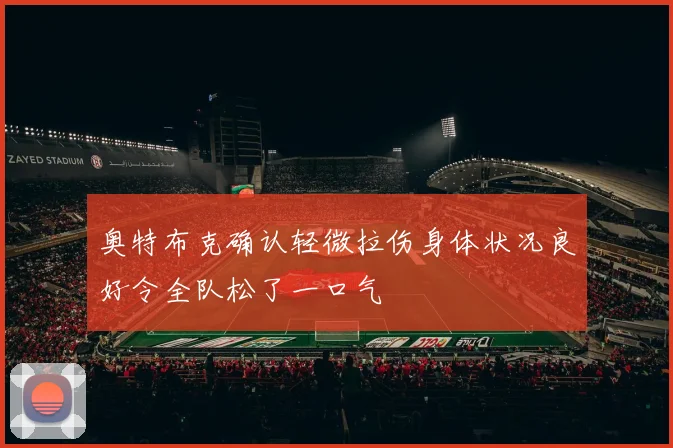 奥特布克确认轻微拉伤身体状况良好令全队松了一口气