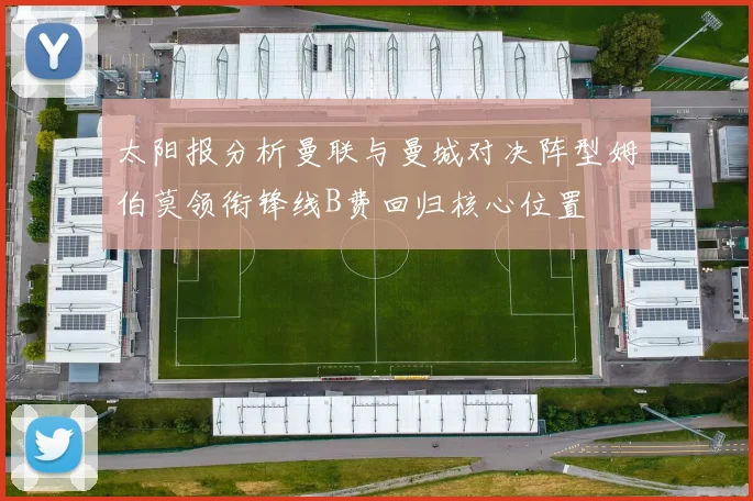 太阳报分析曼联与曼城对决阵型姆伯莫领衔锋线B费回归核心位置