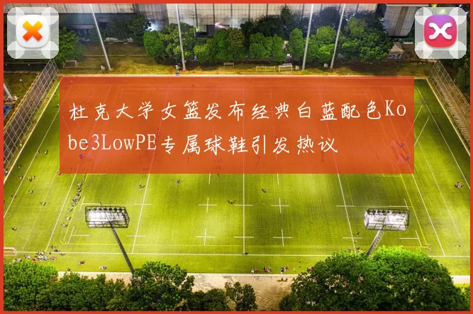 杜克大学女篮发布经典白蓝配色Kobe3LowPE专属球鞋引发热议
