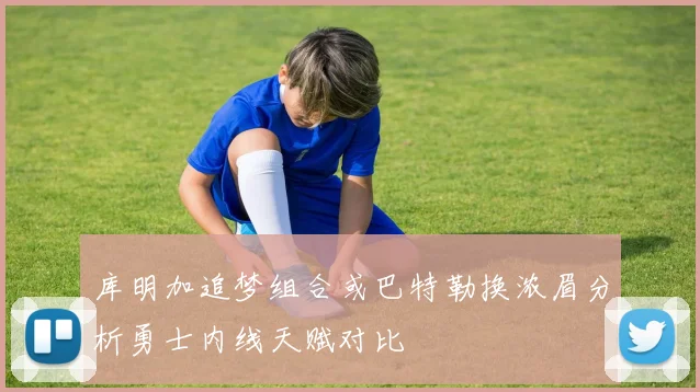 库明加追梦组合或巴特勒换浓眉分析勇士内线天赋对比