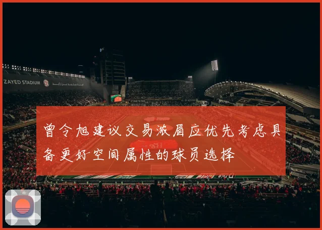 曾令旭建议交易浓眉应优先考虑具备更好空间属性的球员选择