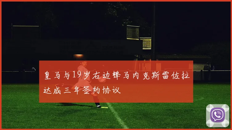 皇马与19岁右边锋马内克斯雷佐拉达成三年签约协议