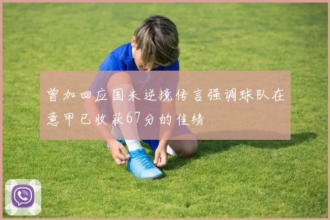 曾加回应国米逆境传言强调球队在意甲已收获67分的佳绩