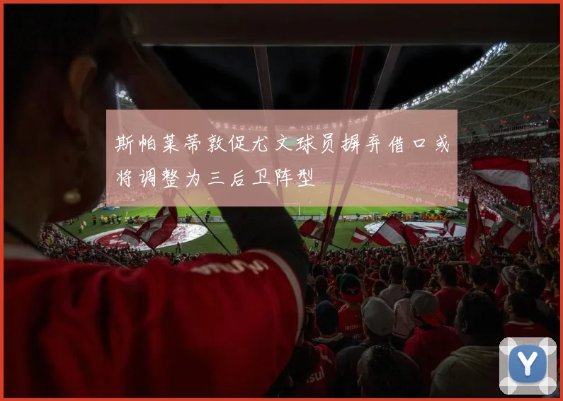 斯帕莱蒂敦促尤文球员摒弃借口或将调整为三后卫阵型