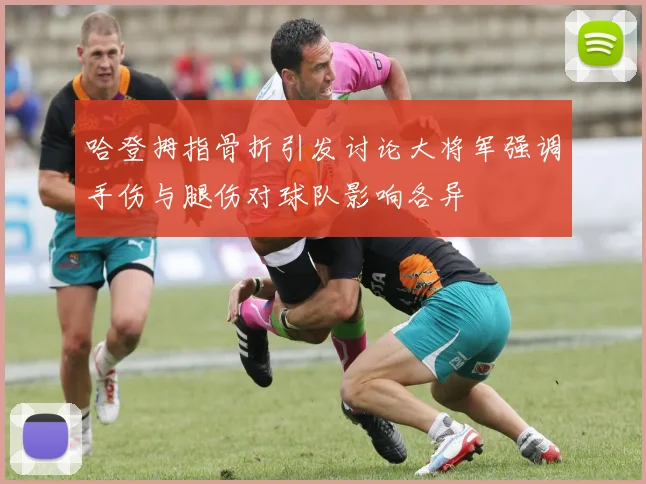 哈登拇指骨折引发讨论大将军强调手伤与腿伤对球队影响各异