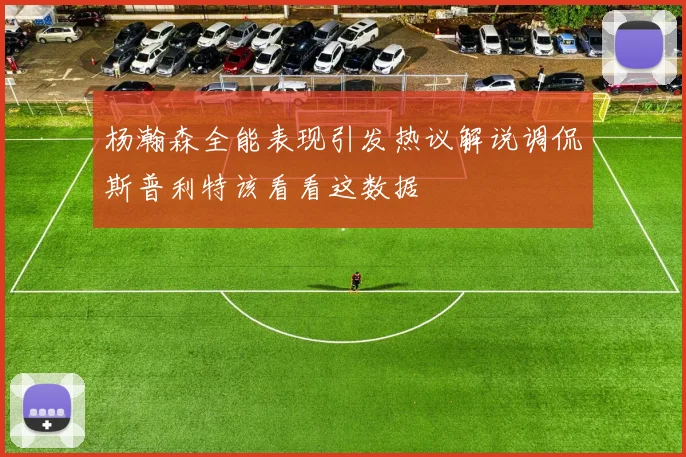 杨瀚森全能表现引发热议解说调侃斯普利特该看看这数据