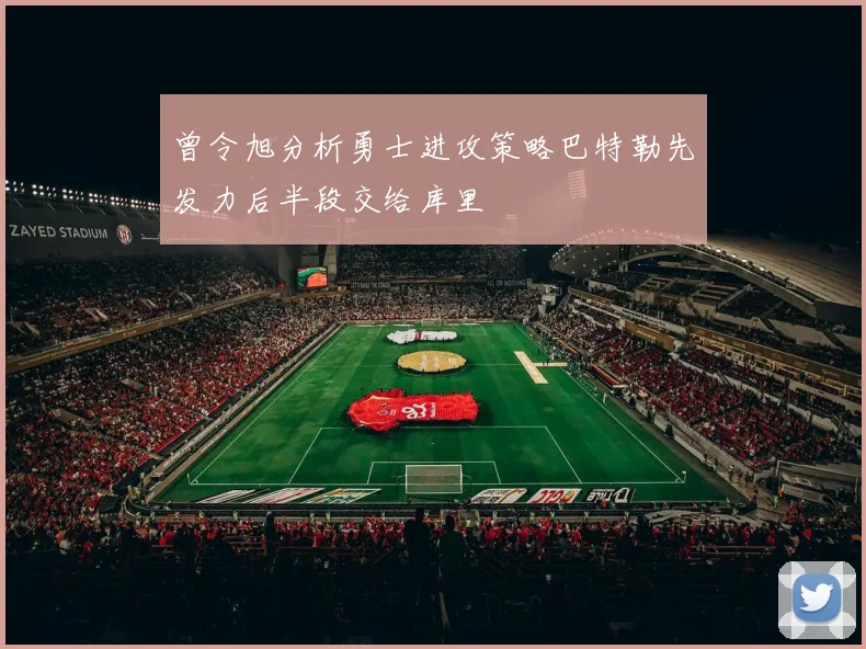 曾令旭分析勇士进攻策略巴特勒先发力后半段交给库里