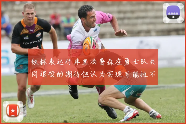 铁林表达对库里汤普森在勇士队共同退役的期待但认为实现可能性不大