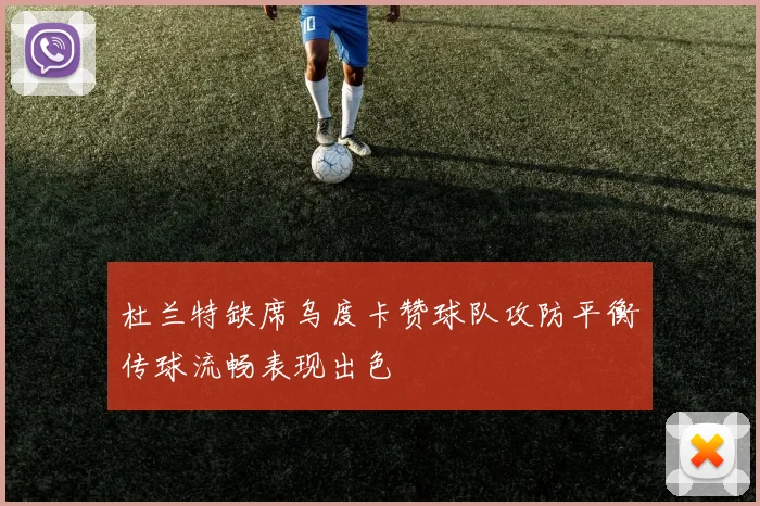 杜兰特缺席乌度卡赞球队攻防平衡传球流畅表现出色
