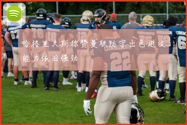 哈格里夫斯称赞曼联防守出色进攻能力依旧强劲