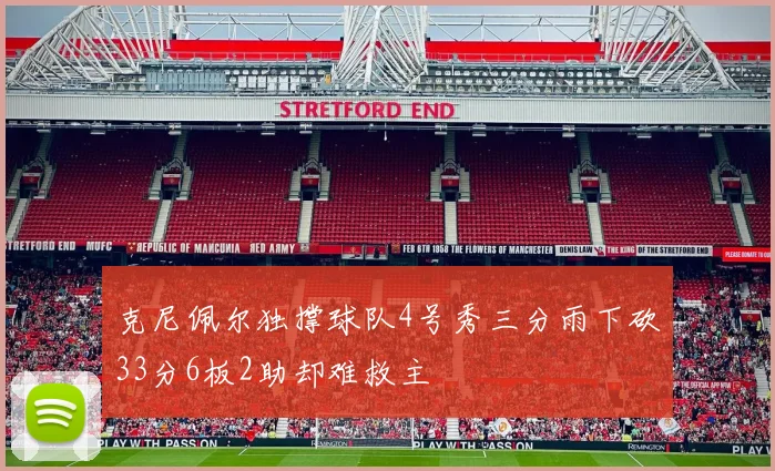 克尼佩尔独撑球队4号秀三分雨下砍33分6板2助却难救主