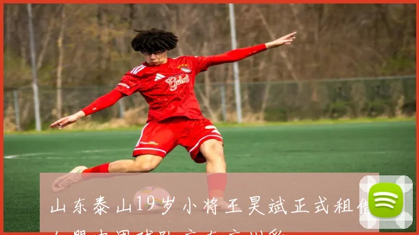 山东泰山19岁小将王昊斌正式租借加盟中甲球队广东广州豹
