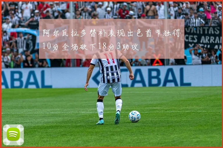 阿尔瓦拉多替补表现出色首节独得10分全场砍下18分3助攻
