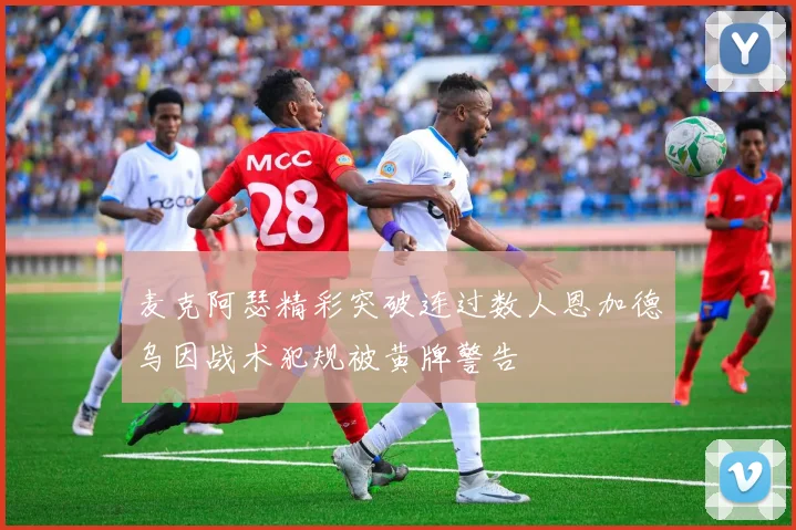 麦克阿瑟精彩突破连过数人恩加德乌因战术犯规被黄牌警告