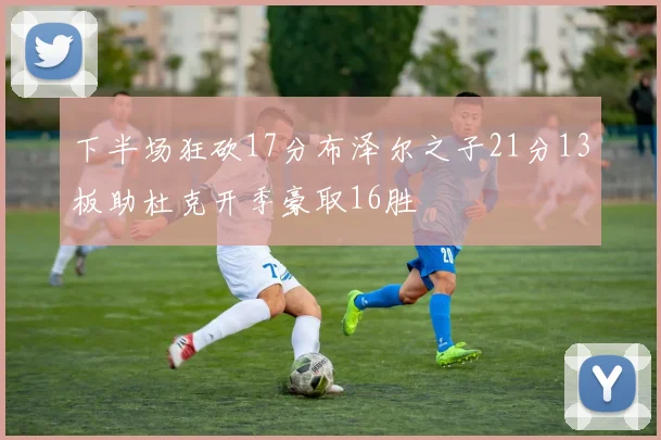 下半场狂砍17分布泽尔之子21分13板助杜克开季豪取16胜